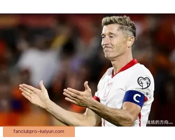 莱万多夫斯基交接波兰队长角色，球队未来展望受关注